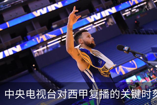 中央电视台对西甲复播的关键时刻与反应
