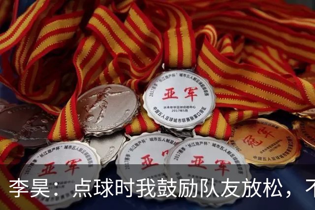 李昊：点球时我鼓励队友放松，不怕失误我来扑救