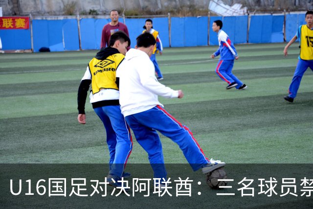 U16国足对决阿联酋：三名球员禁赛，吴比乐司职中场，袁博涵引领进攻